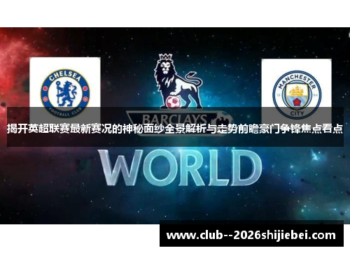 揭开英超联赛最新赛况的神秘面纱全景解析与走势前瞻豪门争锋焦点看点