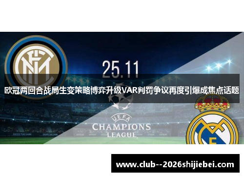 欧冠两回合战局生变策略博弈升级VAR判罚争议再度引爆成焦点话题