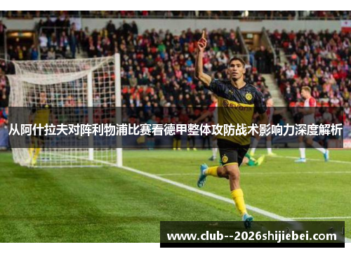 从阿什拉夫对阵利物浦比赛看德甲整体攻防战术影响力深度解析