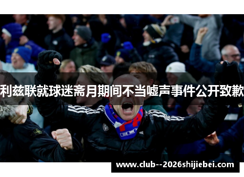 利兹联就球迷斋月期间不当嘘声事件公开致歉