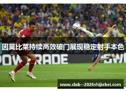 因莫比莱持续高效破门展现稳定射手本色