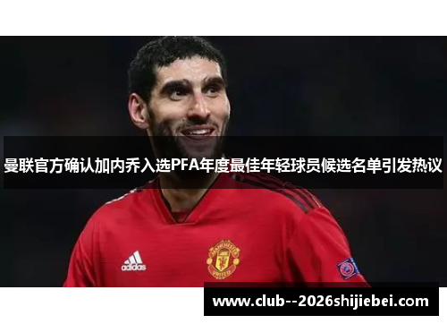 曼联官方确认加内乔入选PFA年度最佳年轻球员候选名单引发热议