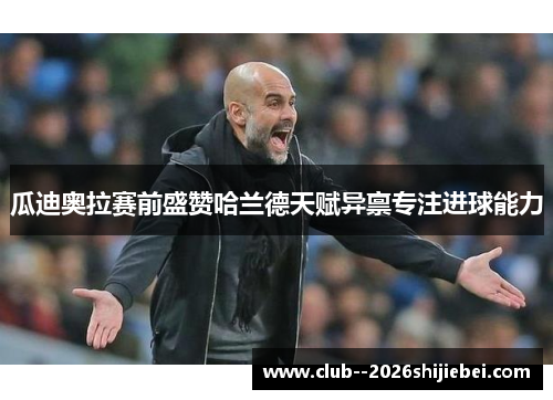 瓜迪奥拉赛前盛赞哈兰德天赋异禀专注进球能力