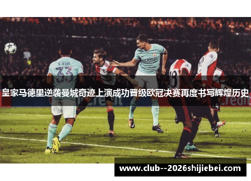 皇家马德里逆袭曼城奇迹上演成功晋级欧冠决赛再度书写辉煌历史