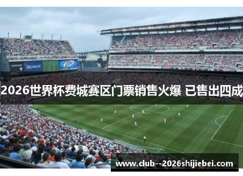 2026世界杯费城赛区门票销售火爆 已售出四成
