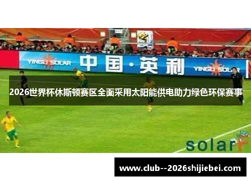 2026世界杯休斯顿赛区全面采用太阳能供电助力绿色环保赛事