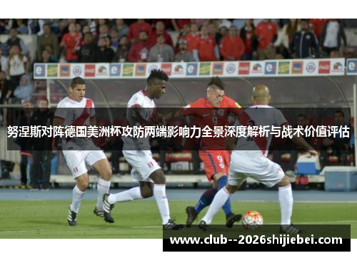 努涅斯对阵德国美洲杯攻防两端影响力全景深度解析与战术价值评估