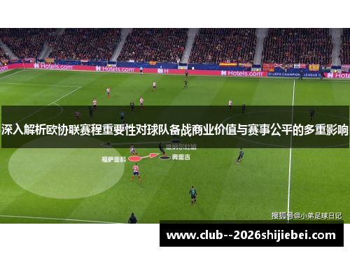 深入解析欧协联赛程重要性对球队备战商业价值与赛事公平的多重影响